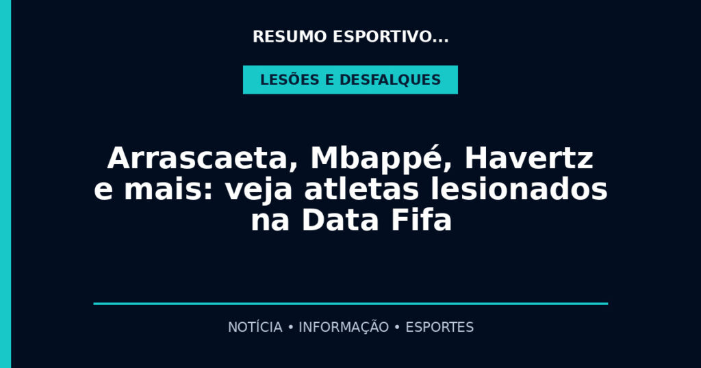 Arrascaeta, Mbappé, Havertz e mais: veja atletas lesionados na Data Fifa