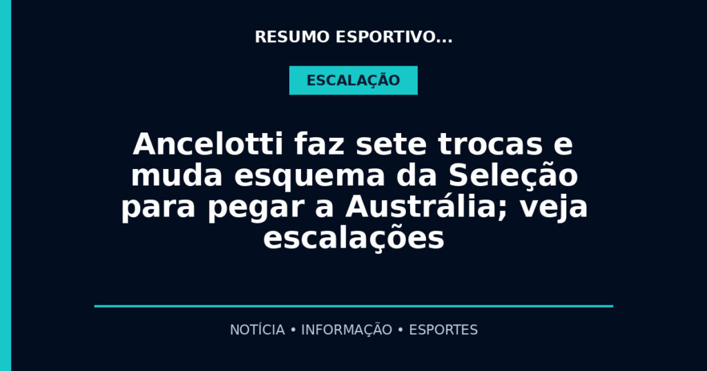 Ancelotti faz sete trocas e muda esquema da Seleção para pegar a Austrália; veja escalações