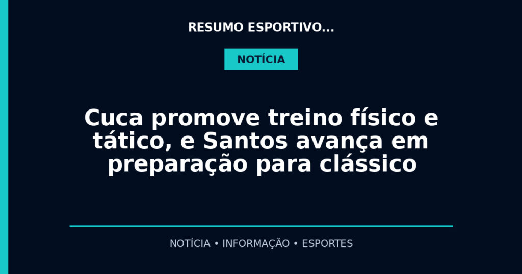 Cuca promove treino físico e tático, e Santos avança em preparação para clássico