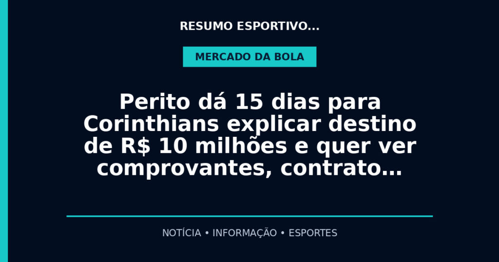 Perito dá 15 dias para Corinthians explicar destino de R$ 10 milhões e quer ver comprovantes, contrato…