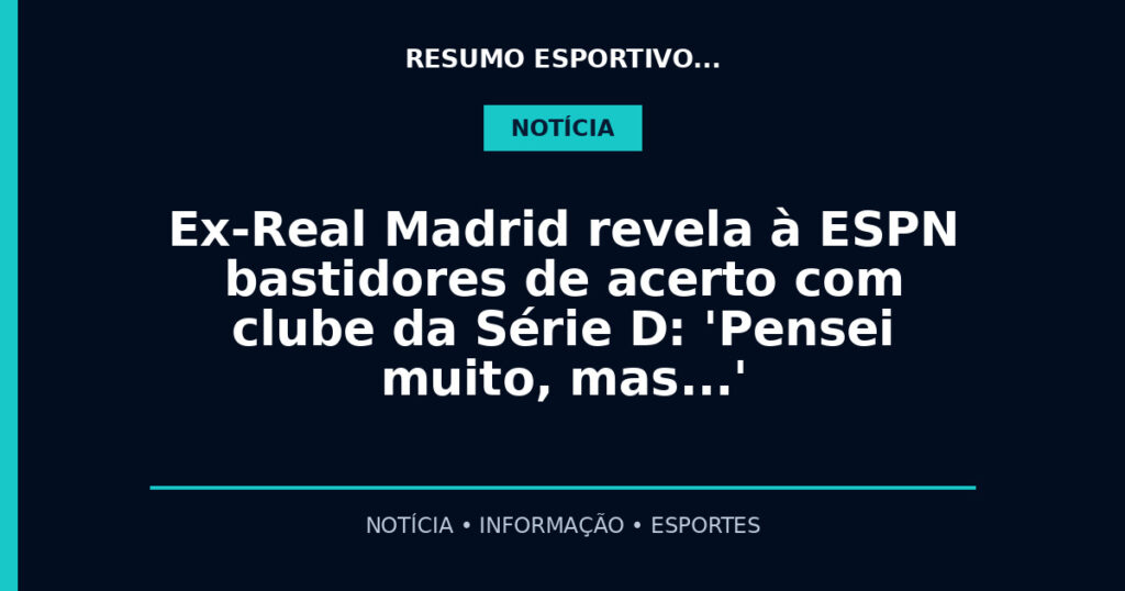 Ex-Real Madrid revela à ESPN bastidores de acerto com clube da Série D: 'Pensei muito, mas…'
