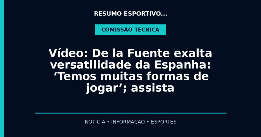 Vídeo: De la Fuente exalta versatilidade da Espanha: ‘Temos muitas formas de jogar’; assista