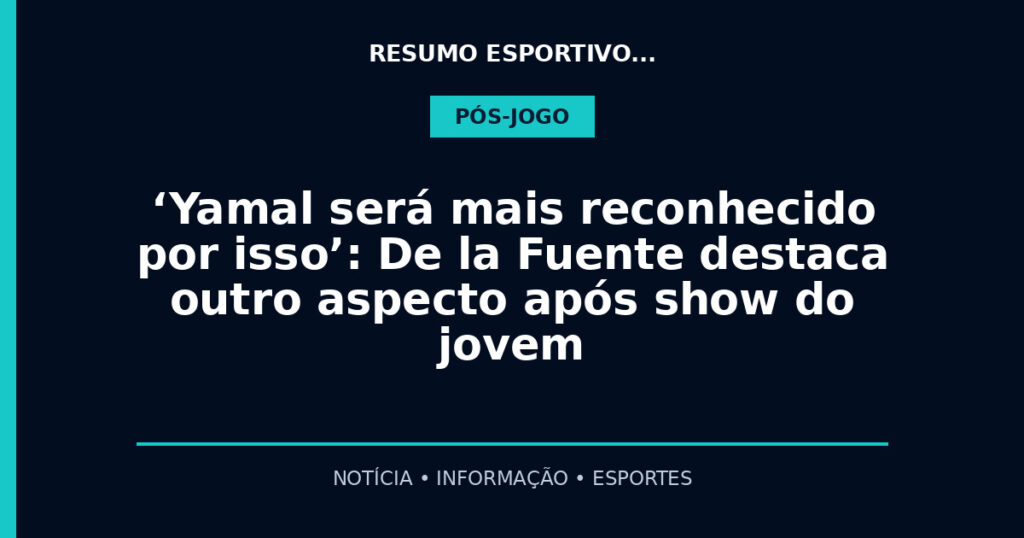 ‘Yamal será mais reconhecido por isso’: De la Fuente destaca outro aspecto após show do jovem