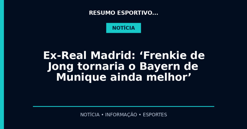 Ex-Real Madrid: ‘Frenkie de Jong tornaria o Bayern de Munique ainda melhor’