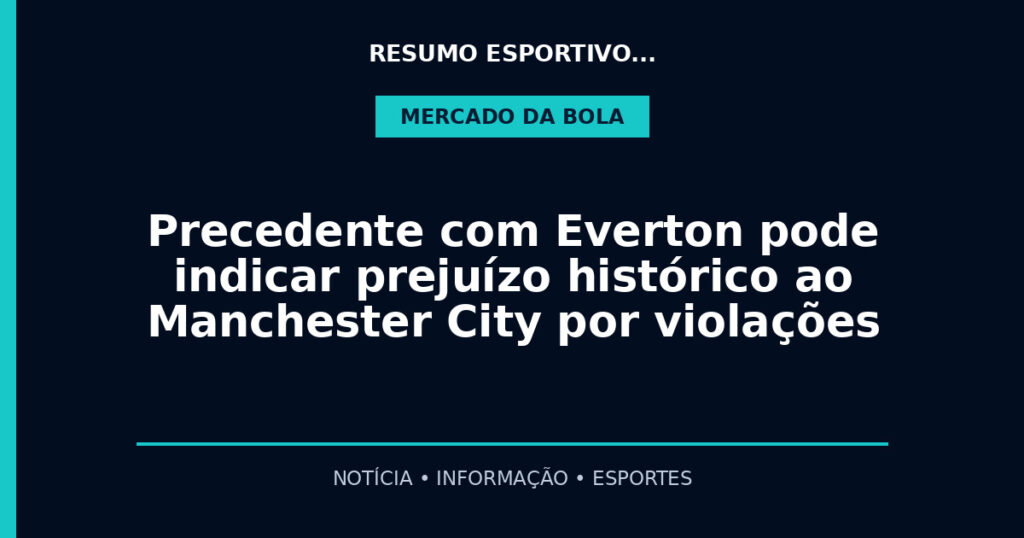 Precedente com Everton pode indicar prejuízo histórico ao Manchester City por violações