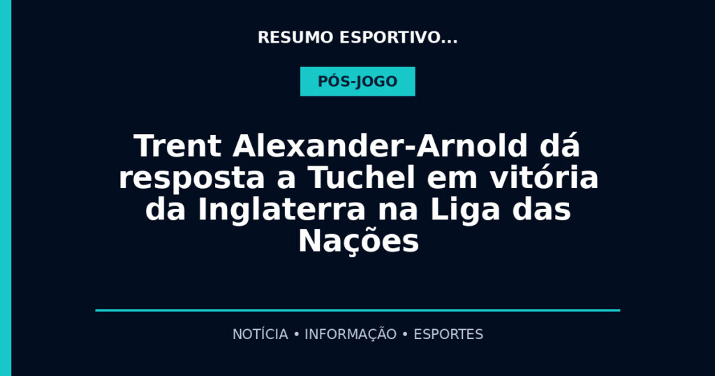 Trent Alexander-Arnold dá resposta a Tuchel em vitória da Inglaterra na Liga das Nações