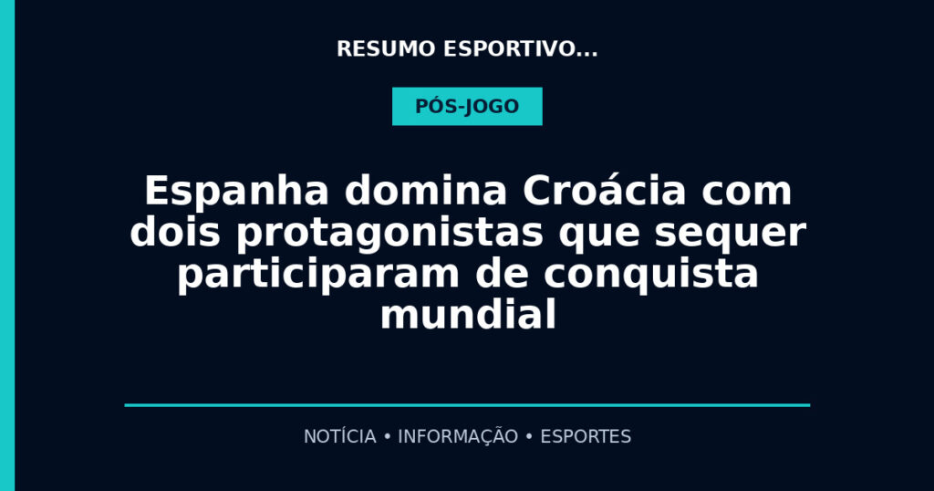 Espanha domina Croácia com dois protagonistas que sequer participaram de conquista mundial