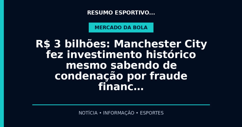 R$ 3 bilhões: Manchester City fez investimento histórico mesmo sabendo de condenação por fraude financ…