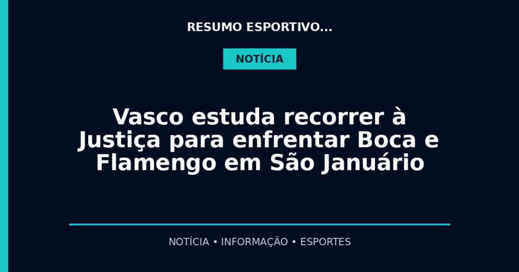 Vasco estuda recorrer à Justiça para enfrentar Boca e Flamengo em São Januário
