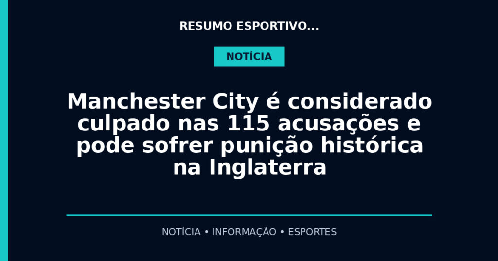 Manchester City é considerado culpado nas 115 acusações e pode sofrer punição histórica na Inglaterra