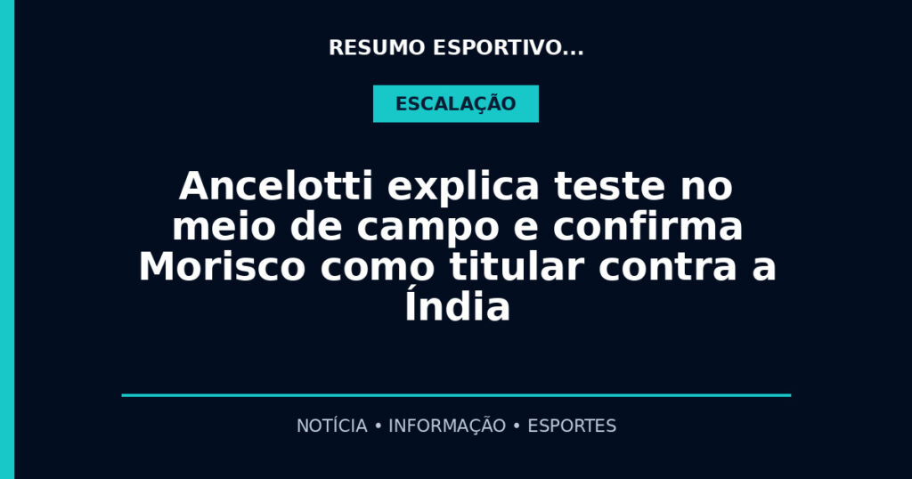 Ancelotti explica teste no meio de campo e confirma Morisco como titular contra a Índia