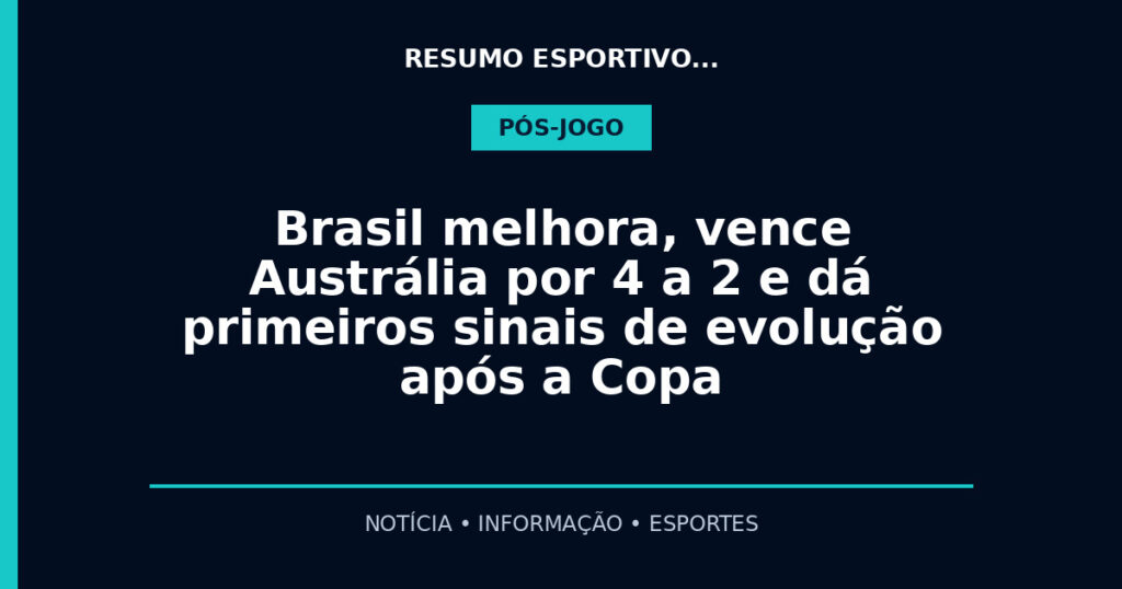 Brasil melhora, vence Austrália por 4 a 2 e dá primeiros sinais de evolução após a Copa