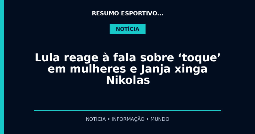 Lula reage à fala sobre ‘toque’ em mulheres e Janja xinga Nikolas
