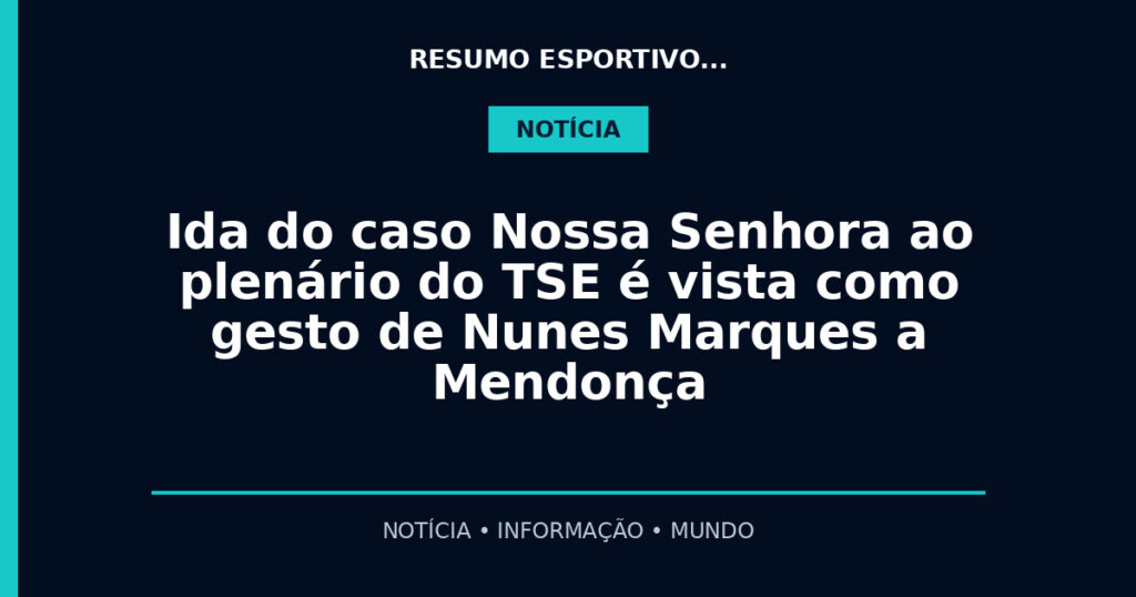 Ida do caso Nossa Senhora ao plenário do TSE é vista como gesto de Nunes Marques a Mendonça