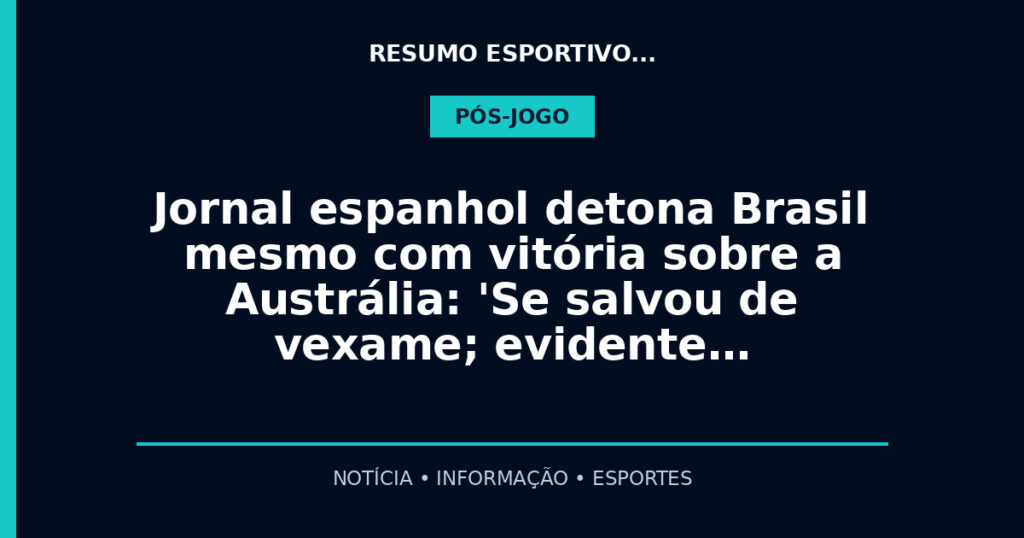 Jornal espanhol detona Brasil mesmo com vitória sobre a Austrália: 'Se salvou de vexame; evidente…