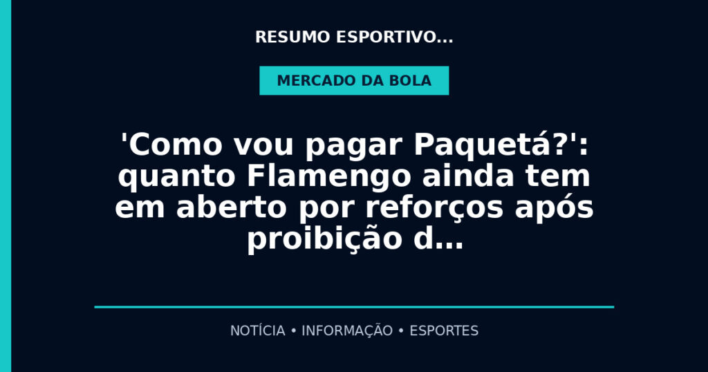 'Como vou pagar Paquetá?': quanto Flamengo ainda tem em aberto por reforços após proibição d…