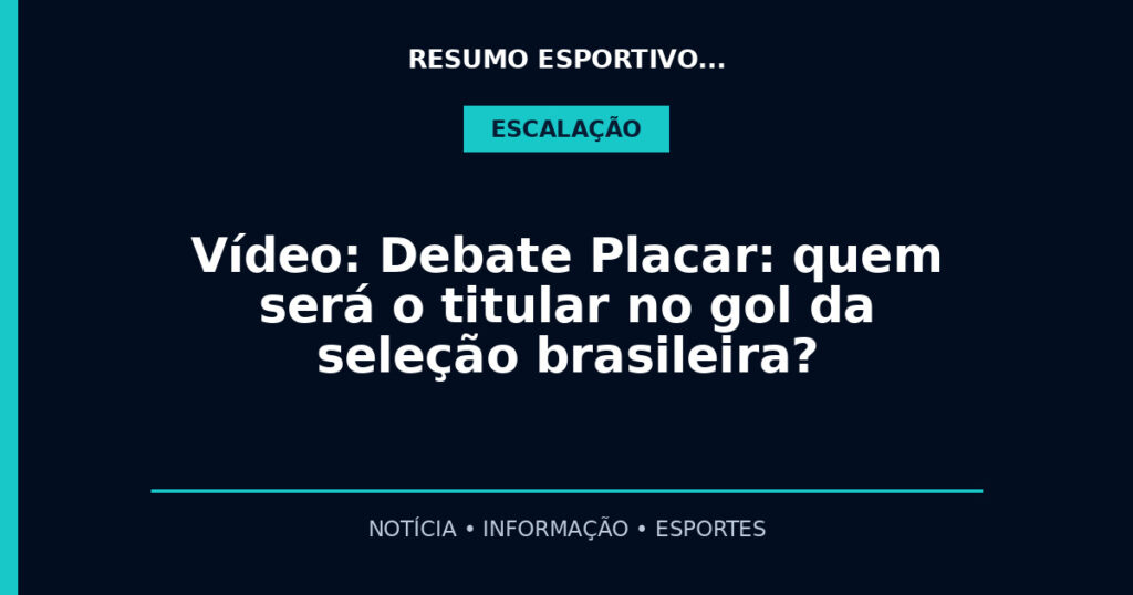 Vídeo: Debate Placar: quem será o titular no gol da seleção brasileira?