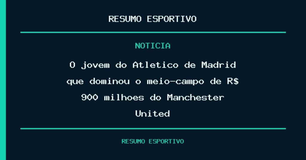 O jovem do Atlético de Madrid que dominou o meio-campo de R$ 900 milhões do Manchester United