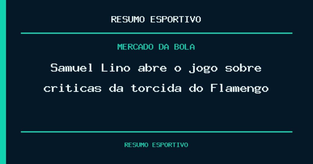 Samuel Lino abre o jogo sobre críticas da torcida do Flamengo