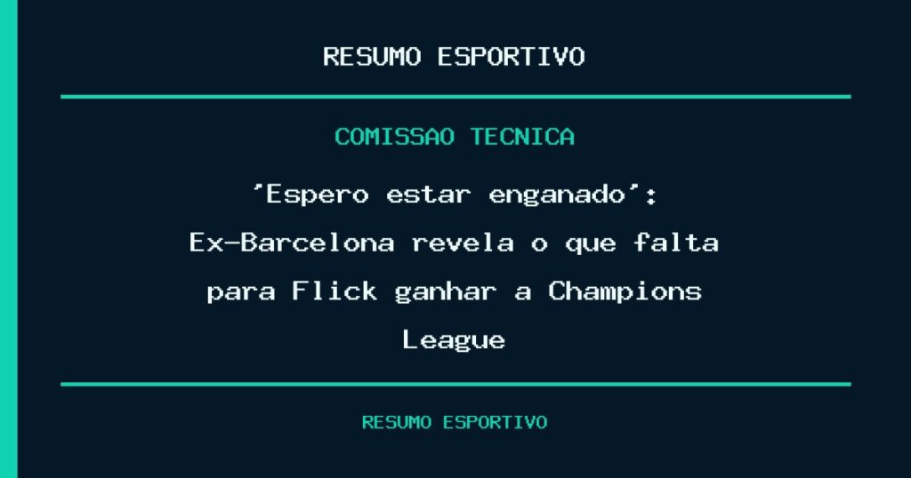 ‘Espero estar enganado’: Ex-Barcelona revela o que falta para Flick ganhar a Champions League