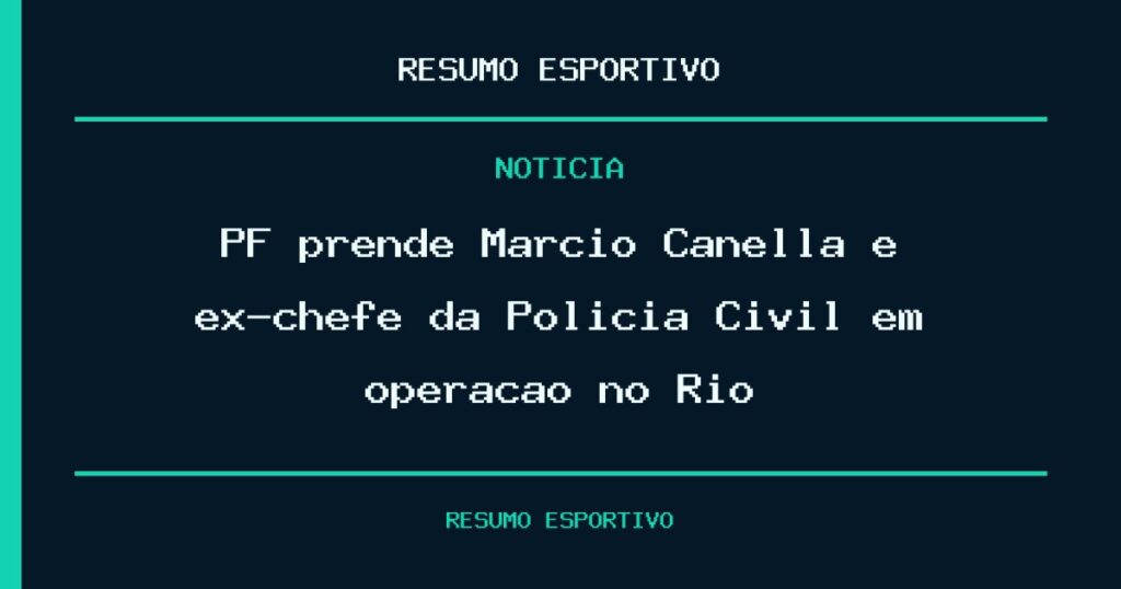 PF prende Márcio Canella e ex-chefe da Polícia Civil em operação no Rio