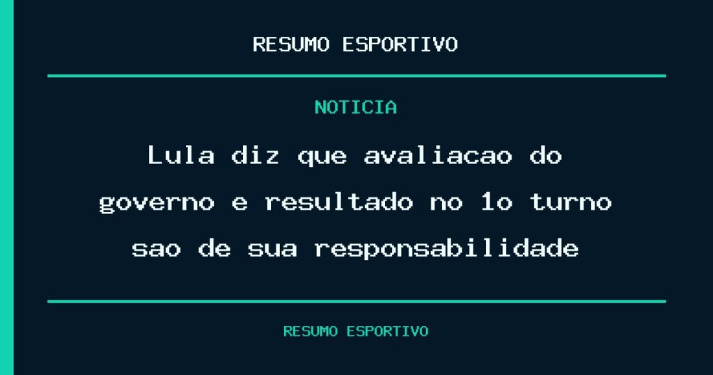Lula diz que avaliação do governo e resultado no 1º turno são de sua responsabilidade