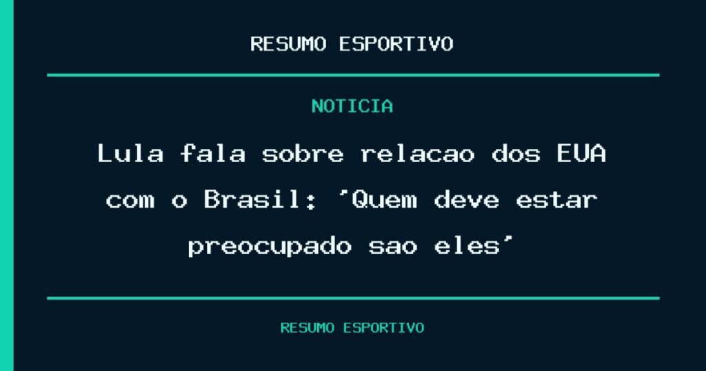 Lula fala sobre relação dos EUA com o Brasil: ‘Quem deve estar preocupado são eles’