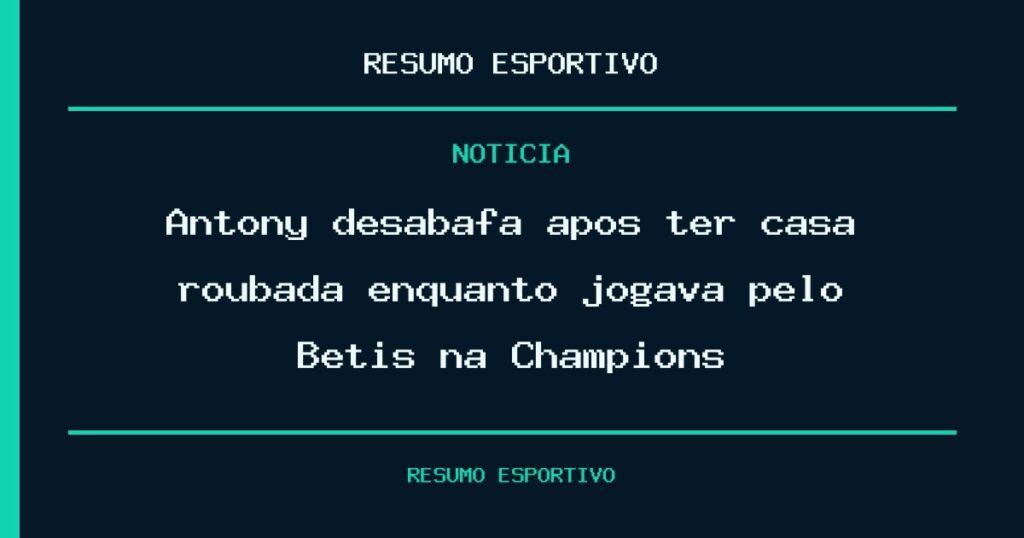 Antony desabafa após ter casa roubada enquanto jogava pelo Betis na Champions