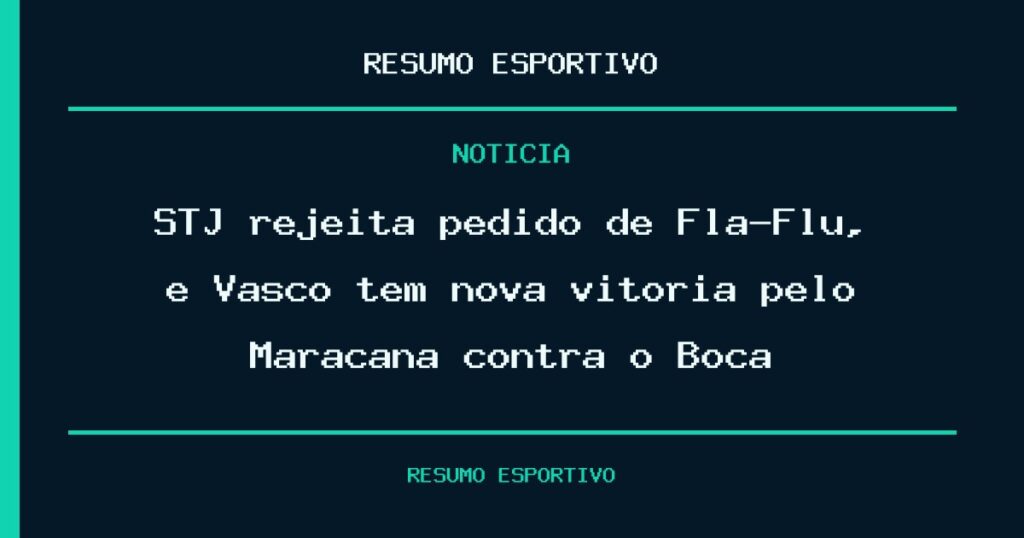 STJ rejeita pedido de Fla-Flu, e Vasco tem nova vitória pelo Maracanã contra o Boca