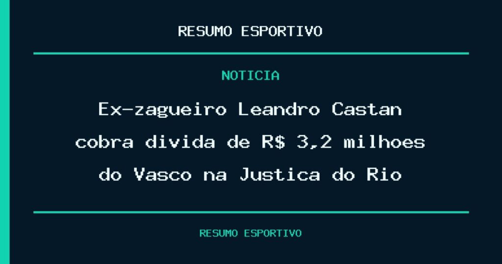 Ex-zagueiro Leandro Castán cobra dívida de R$ 3,2 milhões do Vasco na Justiça do Rio