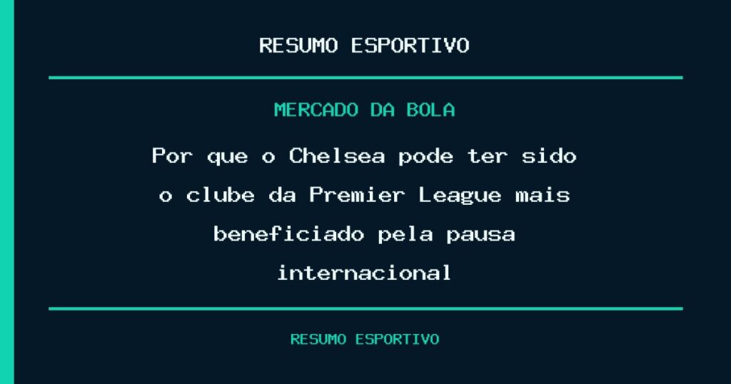 Por que o Chelsea pode ter sido o clube da Premier League mais beneficiado pela pausa internacional?