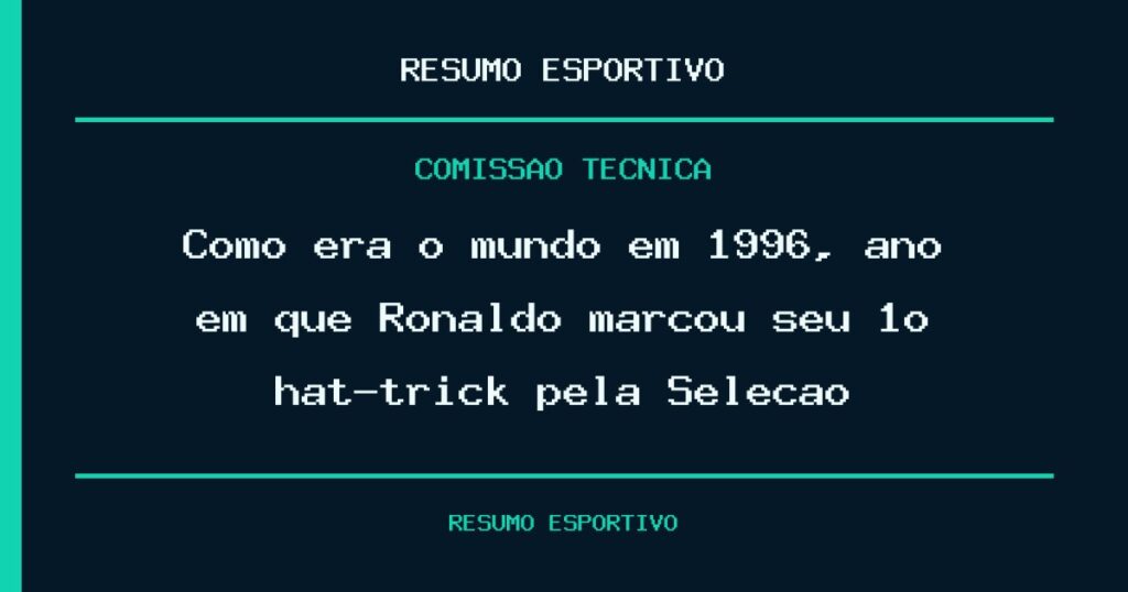 Como era o mundo em 1996, ano em que Ronaldo marcou seu 1º hat-trick pela Seleção