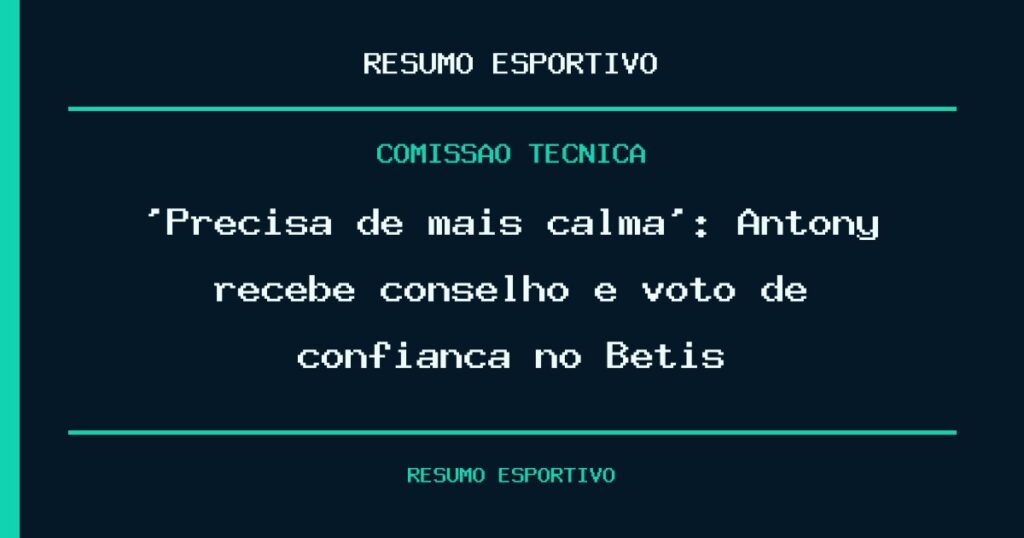 ‘Precisa de mais calma’: Antony recebe conselho e voto de confiança no Betis