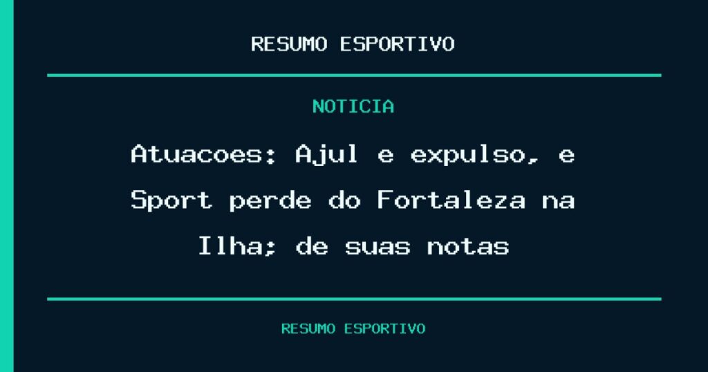 Atuações: Ajul é expulso, e Sport perde do Fortaleza na Ilha; dê suas notas
