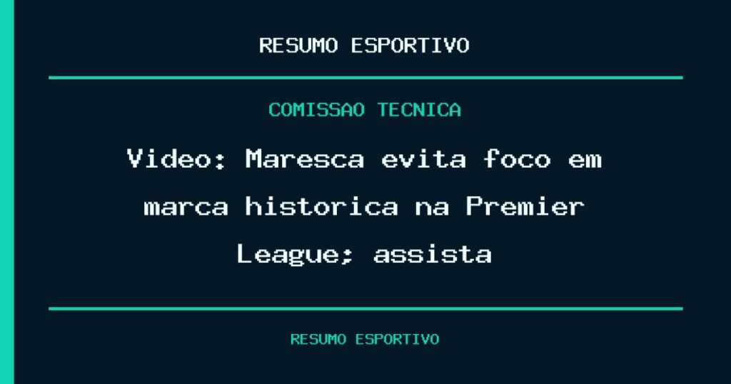 Vídeo: Maresca evita foco em marca histórica na Premier League; assista