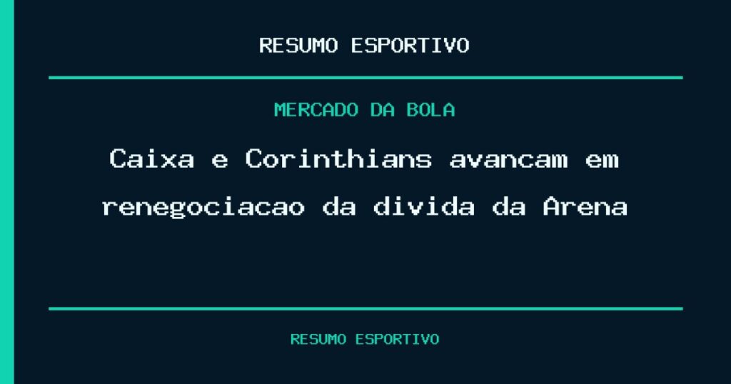 Caixa e Corinthians avançam em renegociação da dívida da Arena