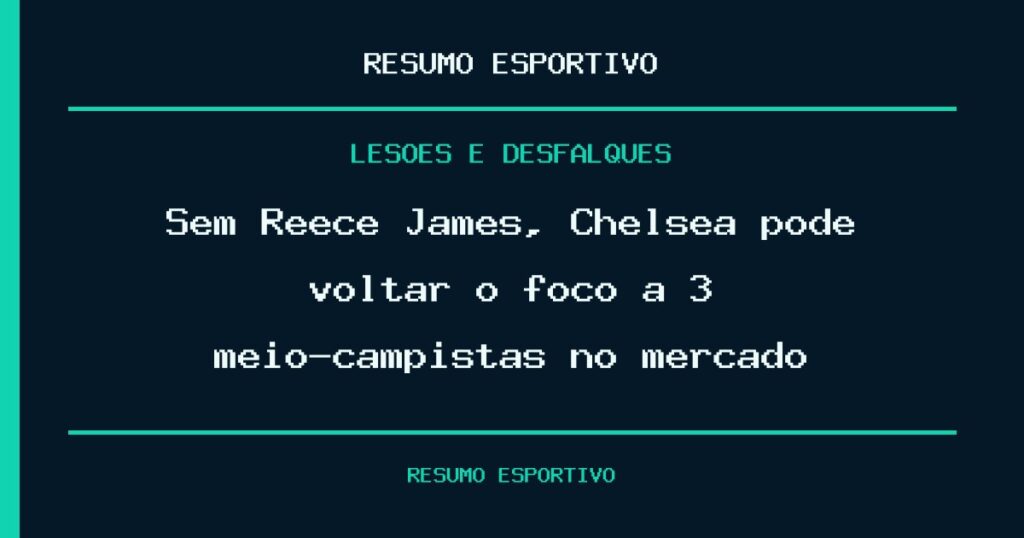 Sem Reece James, Chelsea pode voltar o foco a 3 meio-campistas no mercado