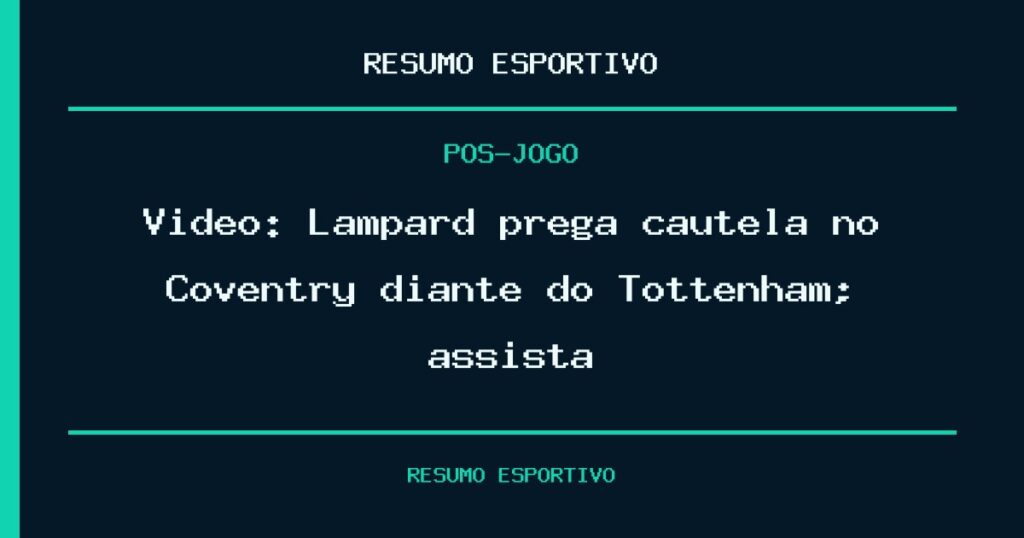 Vídeo: Lampard prega cautela no Coventry diante do Tottenham; assista