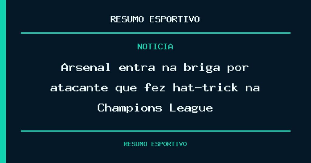 Arsenal entra na briga por atacante que fez hat-trick na Champions League