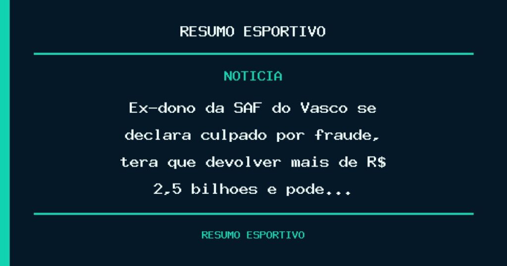 Ex-dono da SAF do Vasco se declara culpado por fraude, terá que devolver mais de R$ 2,5 bilhões e pode…