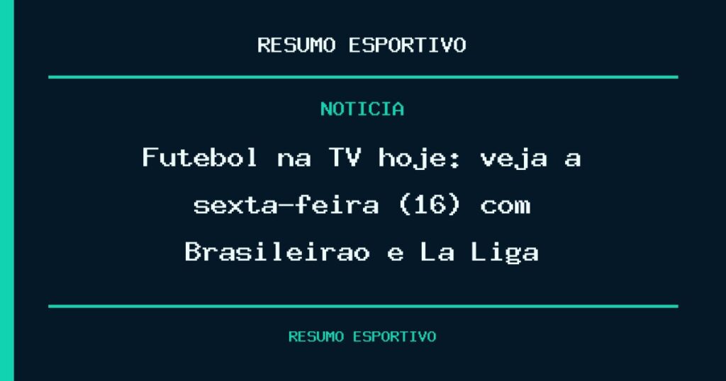 Futebol na TV hoje: veja a sexta-feira (16) com Brasileirão e La Liga
