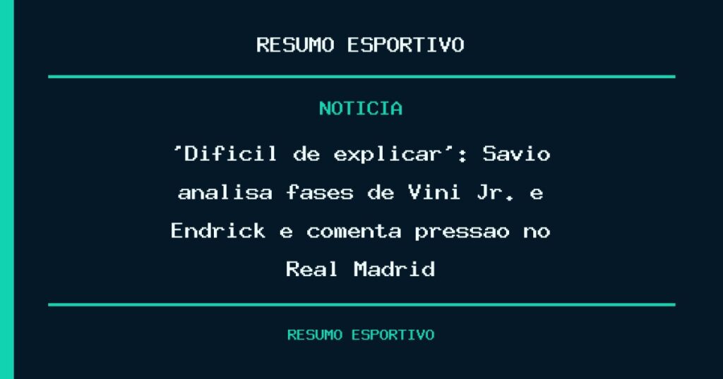 ‘Difícil de explicar’: Sávio analisa fases de Vini Jr. e Endrick e comenta pressão no Real Madrid