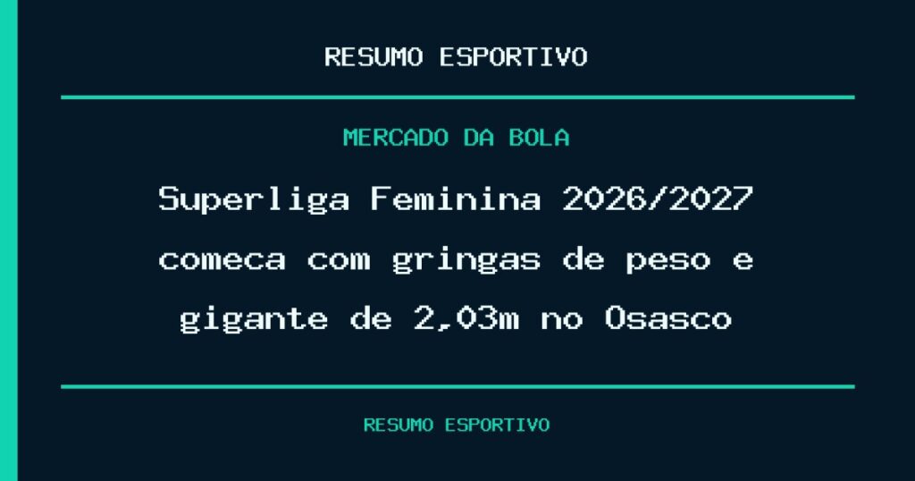 Superliga Feminina 2026/2027 começa com gringas de peso e gigante de 2,03m no Osasco
