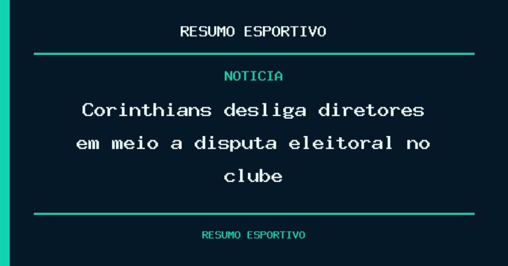 Corinthians desliga diretores em meio à disputa eleitoral no clube