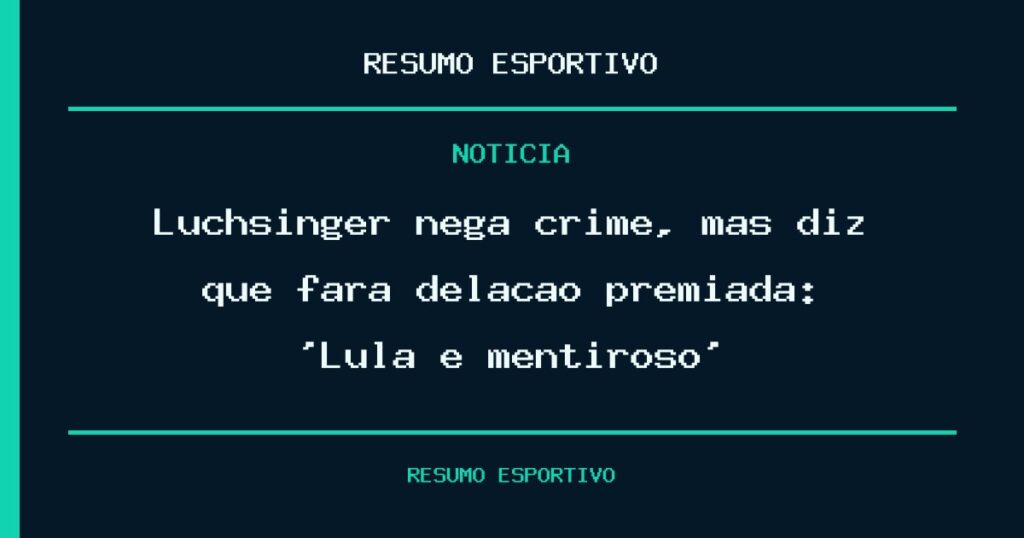Luchsinger nega crime, mas diz que fará delação premiada: ‘Lula é mentiroso’