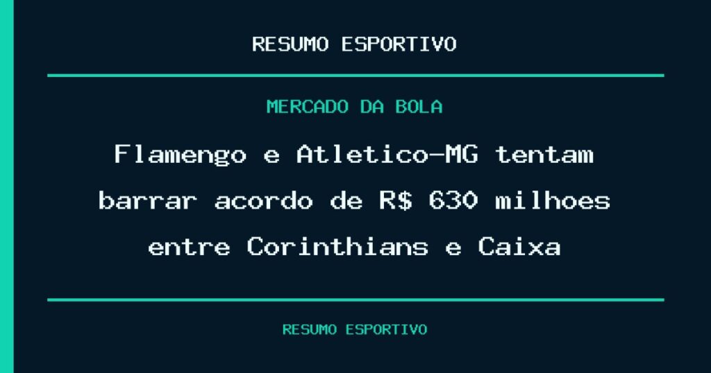 Flamengo e Atlético-MG tentam barrar acordo de R$ 630 milhões entre Corinthians e Caixa