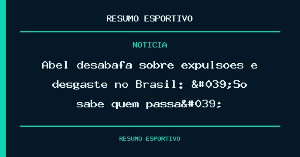 Abel desabafa sobre expulsões e desgaste no Brasil: 'Só sabe quem passa'