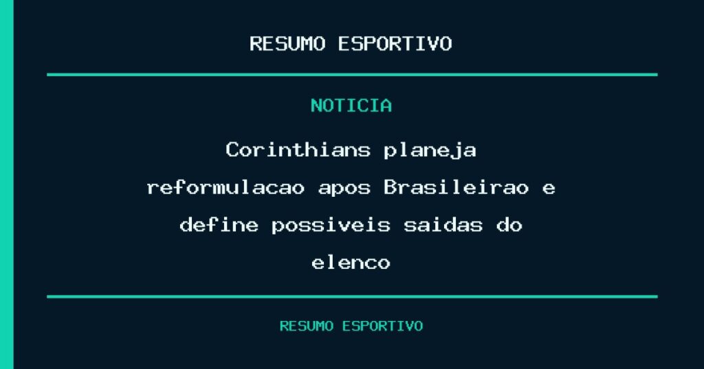 Corinthians planeja reformulação após Brasileirão e define possíveis saídas do elenco