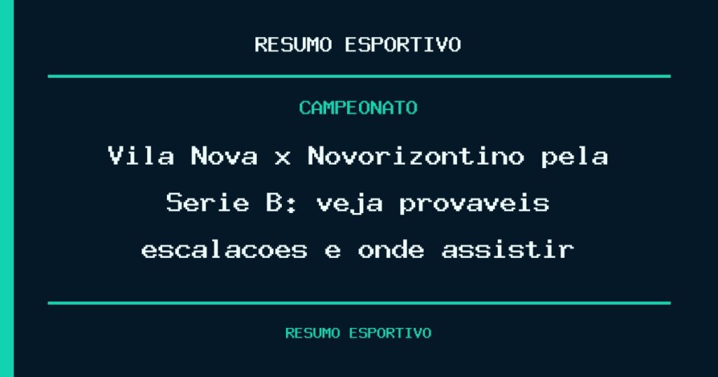 Vila Nova x Novorizontino pela Série B: veja prováveis escalações e onde assistir