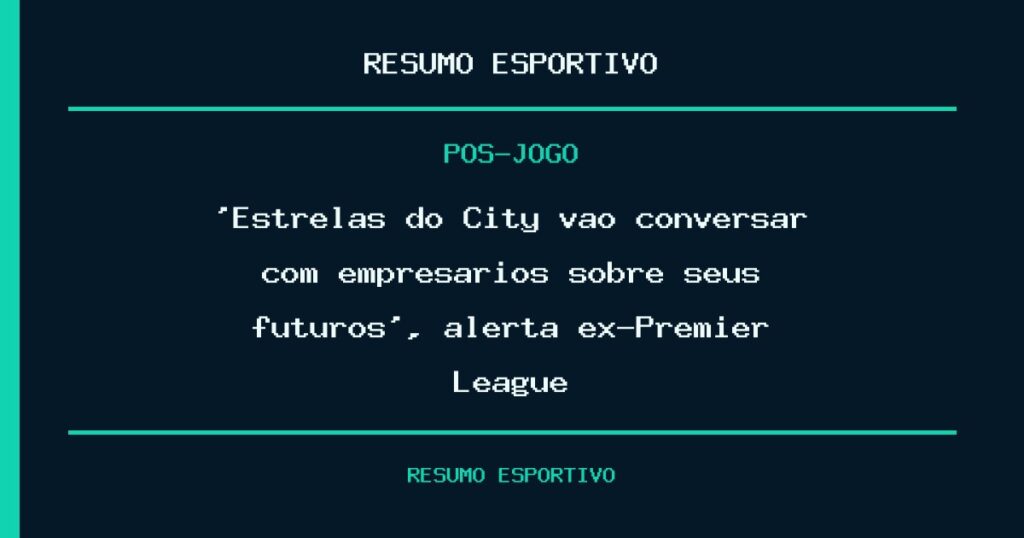 ‘Estrelas do City vão conversar com empresários sobre seus futuros’, alerta ex-Premier League